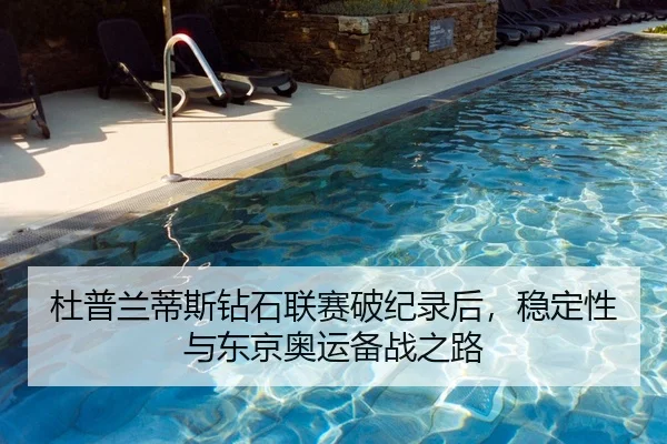 杜普兰蒂斯钻石联赛破纪录后，稳定性与东京奥运备战之路