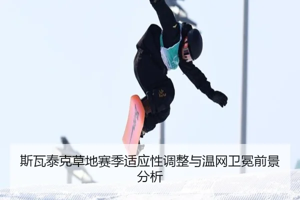 斯瓦泰克草地赛季适应性调整与温网卫冕前景分析
