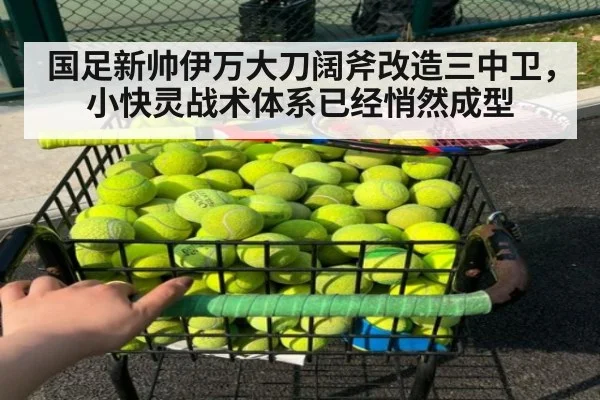 国足新帅伊万大刀阔斧改造三中卫，小快灵战术体系已经悄然成型
