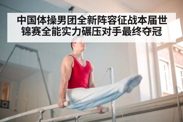 中国体操男团全新阵容征战本届世锦赛全能实力碾压对手最终夺冠